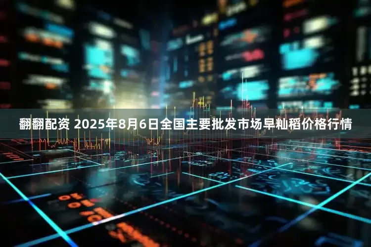 翻翻配资 2025年8月6日全国主要批发市场早籼稻价格行情
