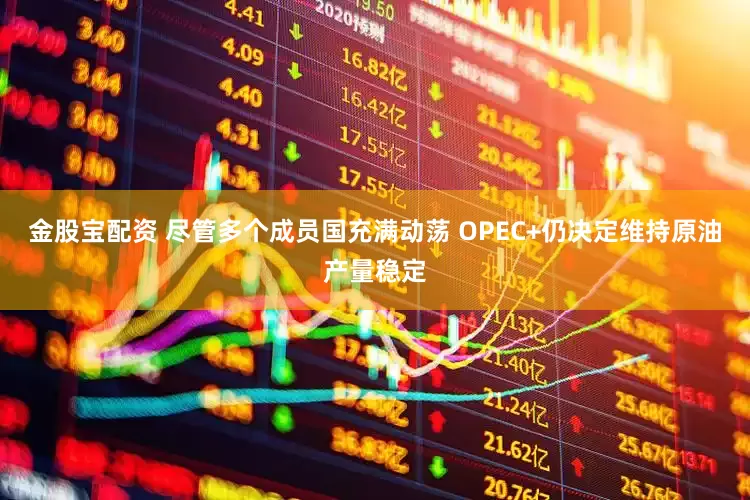 金股宝配资 尽管多个成员国充满动荡 OPEC+仍决定维持原油产量稳定