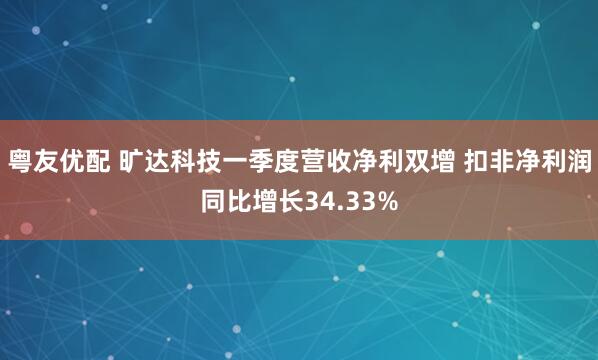 粤友优配 旷达科技一季度营收净利双增 扣非净利润同比增长34.33%